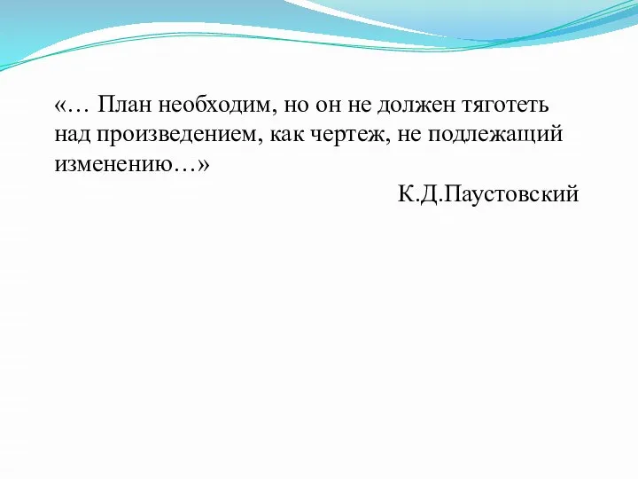 «… План необходим, но он не должен тяготеть над произведением, как чертеж, не подлежащий изменению…» К.Д.Паустовский