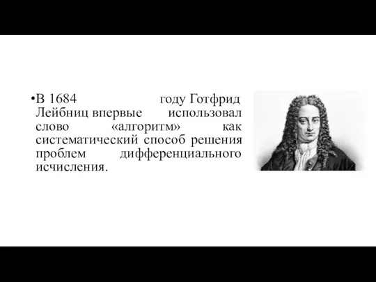 В 1684 году Готфрид Лейбниц впервые использовал слово «алгоритм» как систематический способ решения проблем дифференциального исчисления.