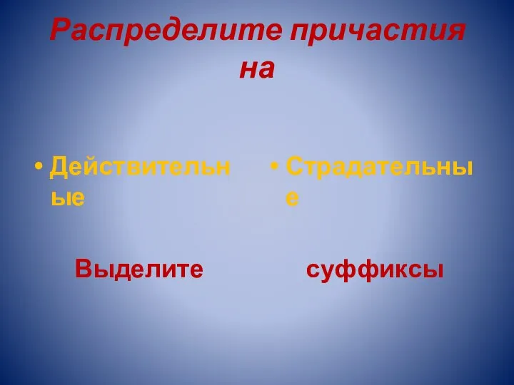 Распределите причастия на Действительные Выделите Страдательные суффиксы