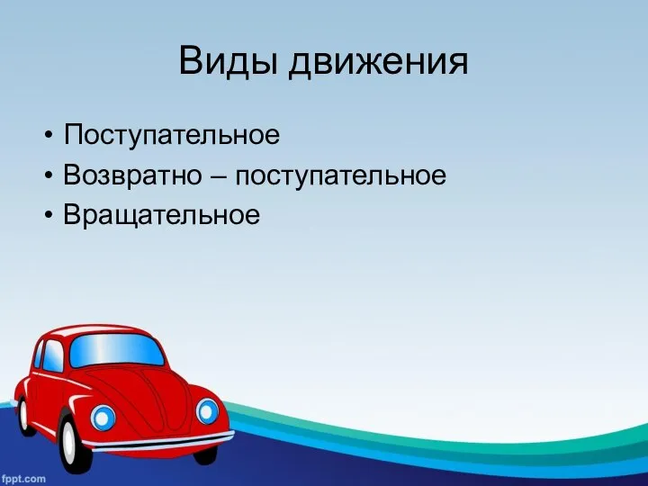 Виды движения Поступательное Возвратно – поступательное Вращательное