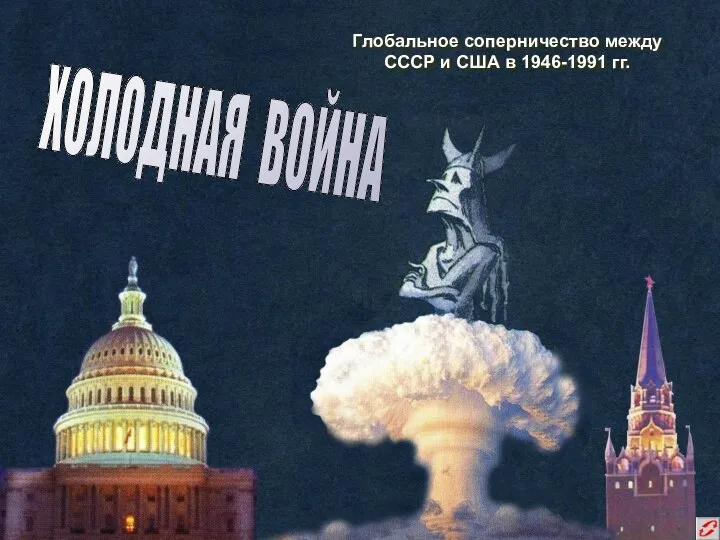 Глобальное соперничество между СССР и США в 1946-1991 гг. ХОЛОДНАЯ ВОЙНА