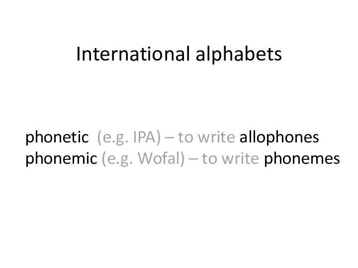 International alphabets phonetic (e.g. IPA) – to write allophones phonemic (e.g. Wofal) – to write phonemes