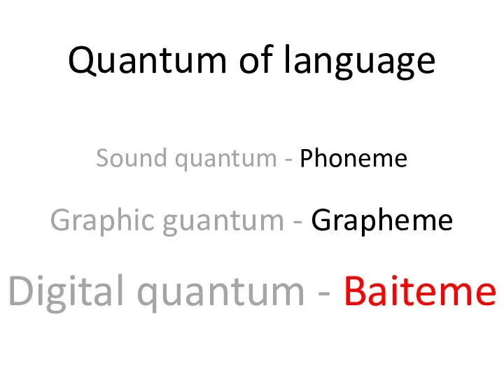 Digital quantum - Baiteme Sound quantum - Phoneme Quantum of language Graphic guantum - Grapheme
