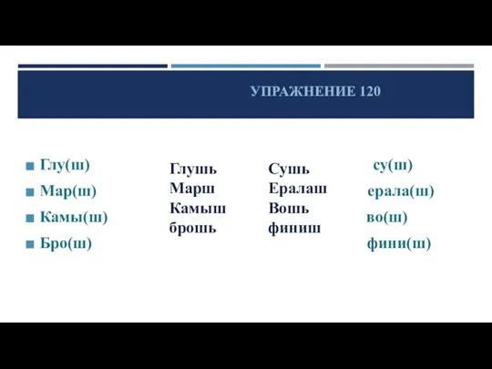 УПРАЖНЕНИЕ 120 Глу(ш) су(ш) Мар(ш) ерала(ш) Камы(ш) во(ш) Бро(ш) фини(ш) Глушь Марш