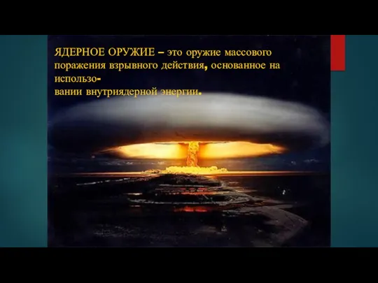 ЯДЕРНОЕ ОРУЖИЕ – это оружие массового поражения взрывного действия, основанное на использо- вании внутриядерной энергии.