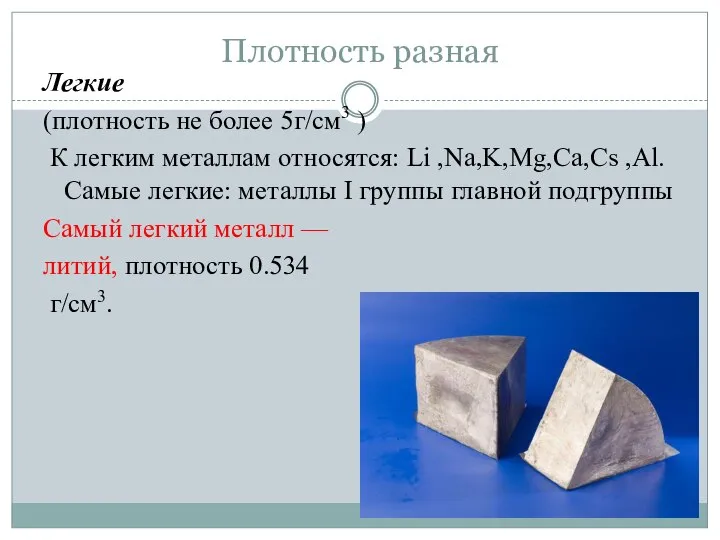 Плотность разная Легкие (плотность не более 5г/см3 ) К легким металлам относятся: