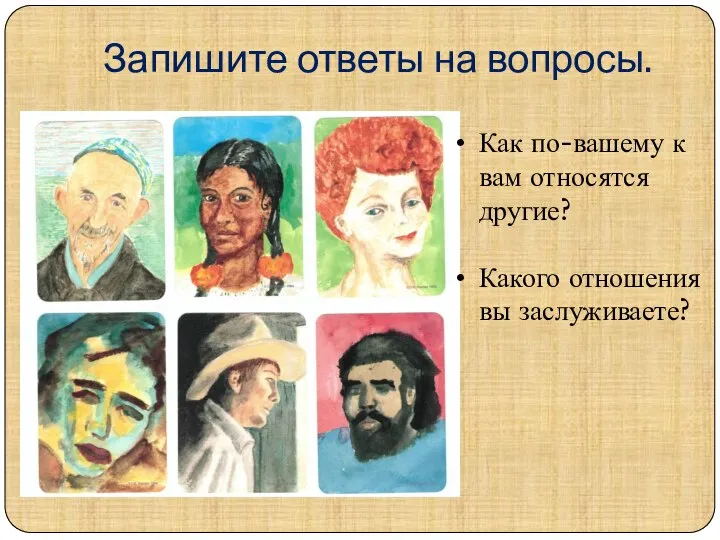 Запишите ответы на вопросы. Как по-вашему к вам относятся другие? Какого отношения вы заслуживаете?