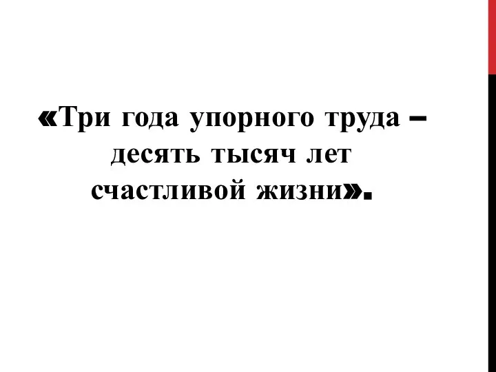 «Три года упорного труда – десять тысяч лет счастливой жизни».