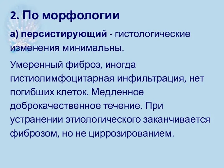 2. По морфологии а) персистирующий - гистологические изменения минимальны. Умеренный фиброз, иногда