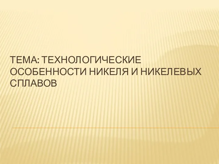 ТЕМА: ТЕХНОЛОГИЧЕСКИЕ ОСОБЕННОСТИ НИКЕЛЯ И НИКЕЛЕВЫХ СПЛАВОВ