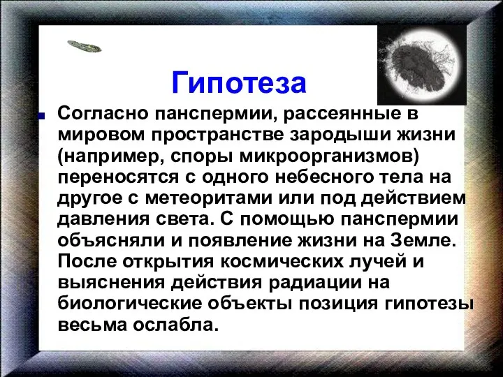 Гипотеза Согласно панспермии, рассеянные в мировом пространстве зародыши жизни (например, споры микроорганизмов)