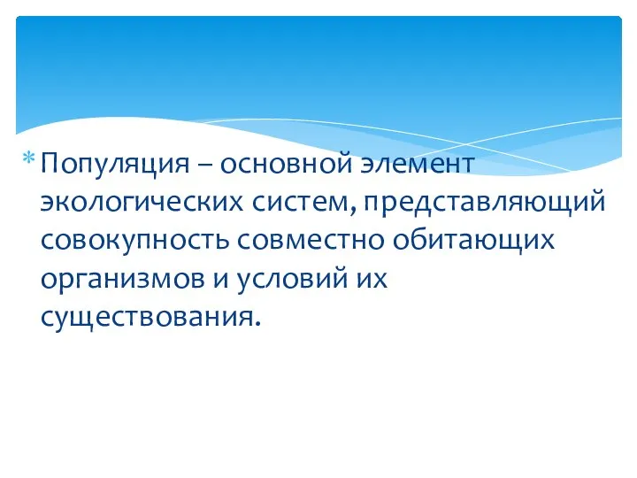 Популяция – основной элемент экологических систем, представляющий совокупность совместно обитающих организмов и условий их существования.