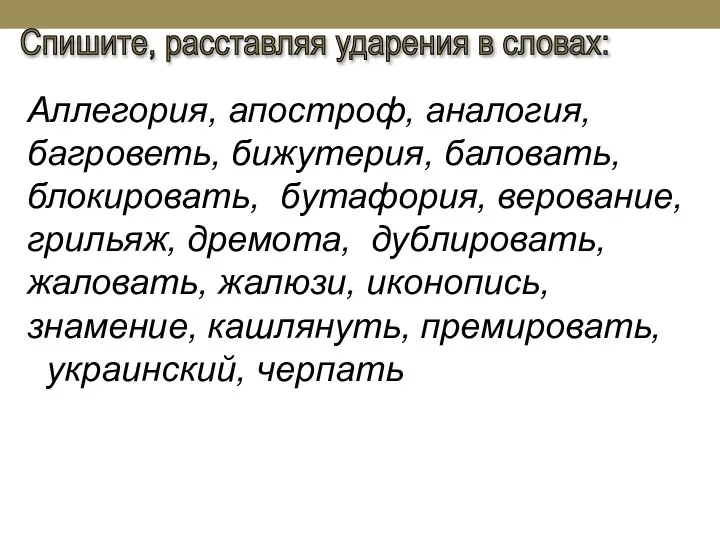 Спишите, расставляя ударения в словах: Аллегория, апостроф, аналогия, багроветь, бижутерия, баловать, блокировать,