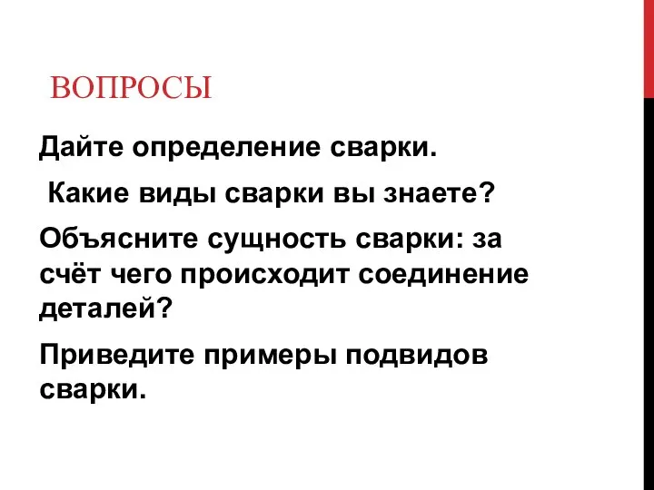 ВОПРОСЫ Дайте определение сварки. Какие виды сварки вы знаете? Объясните сущность сварки: