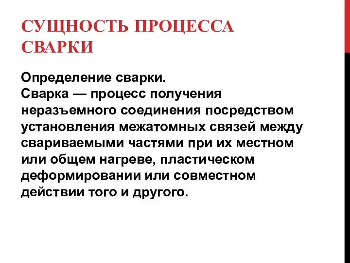 СУЩНОСТЬ ПРОЦЕССА СВАРКИ Определение сварки. Сварка — процесс получения неразъемного соединения посредством