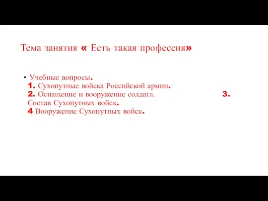 Тема занятия « Есть такая профессия» Учебные вопросы. 1. Сухопутные войска Российской