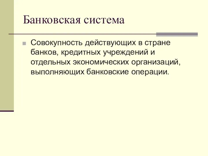 Банковская система Совокупность действующих в стране банков, кредитных учреждений и отдельных экономических организаций, выполняющих банковские операции.