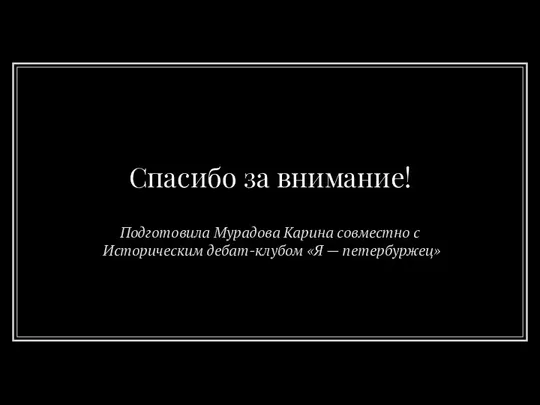 Спасибо за внимание! Подготовила Мурадова Карина совместно с Историческим дебат-клубом «Я — петербуржец»