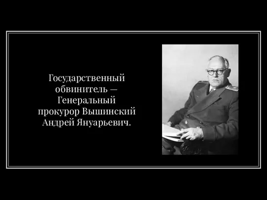 Государственный обвинитель — Генеральный прокурор Вышинский Андрей Януарьевич.