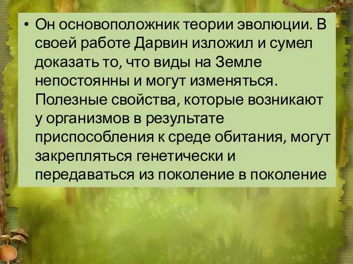 Он основоположник теории эволюции. В своей работе Дарвин изложил и сумел доказать