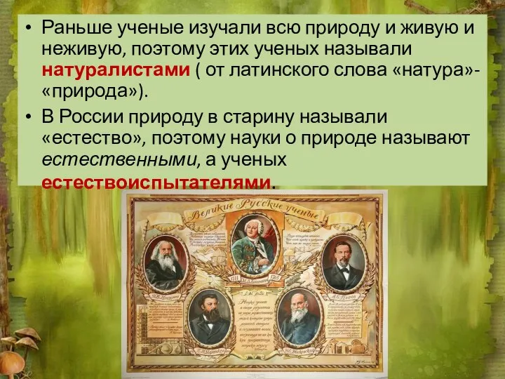 Раньше ученые изучали всю природу и живую и неживую, поэтому этих ученых