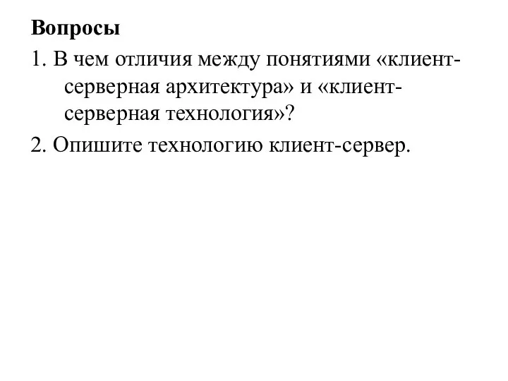 Вопросы 1. В чем отличия между понятиями «клиент-серверная архитектура» и «клиент-серверная технология»? 2. Опишите технологию клиент-сервер.