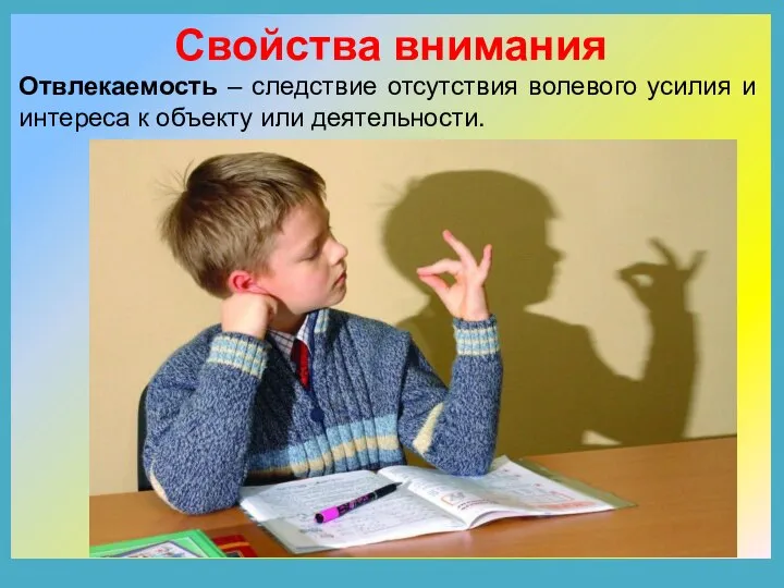 Свойства внимания Отвлекаемость – следствие отсутствия волевого усилия и интереса к объекту или деятельности.