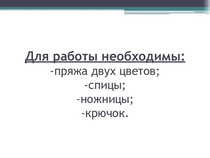 Для работы необходимы: -пряжа двух цветов; -спицы; -ножницы; -крючок.