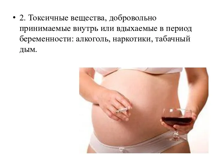 2. Токсичные вещества, добровольно принимаемые внутрь или вдыхаемые в период беременности: алкоголь, наркотики, табачный дым.