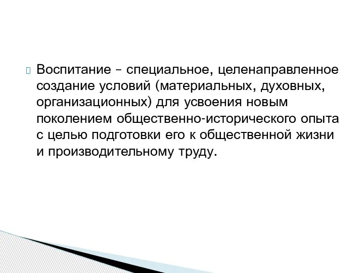 Воспитание – специальное, целенаправленное создание условий (материальных, духовных, организационных) для усвоения новым