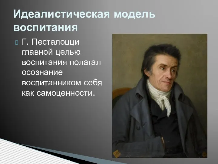 Г. Песталоцци главной целью воспитания полагал осознание воспитанником себя как самоценности. Идеалистическая модель воспитания