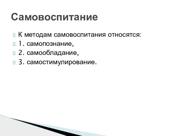 К методам самовоспитания относятся: 1. самопознание, 2. самообладание, 3. самостимулирование. Самовоспитание