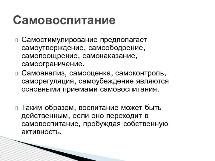 Самостимулирование предполагает самоутверждение, самоободрение, самопоощрение, самонаказание, самоограничение. Самоанализ, самооценка, самоконтроль, саморегуляция, самоубеждение