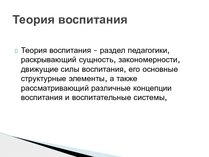 Теория воспитания – раздел педагогики, раскрывающий сущность, закономерности, движу­щие силы воспитания, его