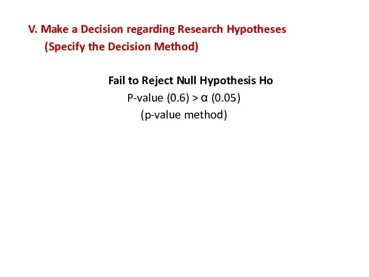 V. Make a Decision regarding Research Hypotheses (Specify the Decision Method) Fail