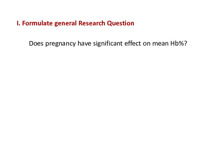 I. Formulate general Research Question Does pregnancy have significant effect on mean Hb%?