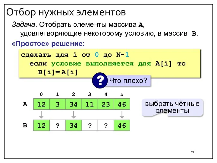 Отбор нужных элементов «Простое» решение: Задача. Отобрать элементы массива A, удовлетворяющие некоторому