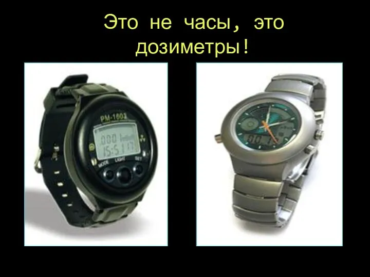 Это не часы, это дозиметры!