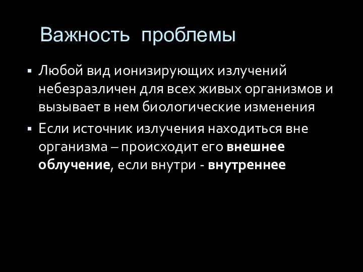 Важность проблемы Любой вид ионизирующих излучений небезразличен для всех живых организмов и