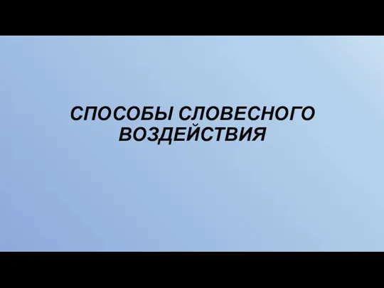 СПОСОБЫ СЛОВЕСНОГО ВОЗДЕЙСТВИЯ