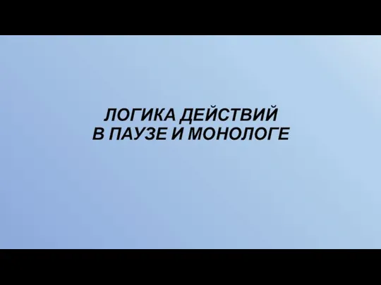 ЛОГИКА ДЕЙСТВИЙ В ПАУЗЕ И МОНОЛОГЕ