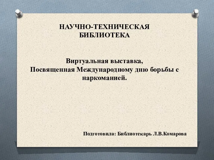 НАУЧНО-ТЕХНИЧЕСКАЯ БИБЛИОТЕКА Виртуальная выставка, Посвященная Международному дню борьбы с наркоманией. Подготовила: Библиотекарь Л.В.Комарова