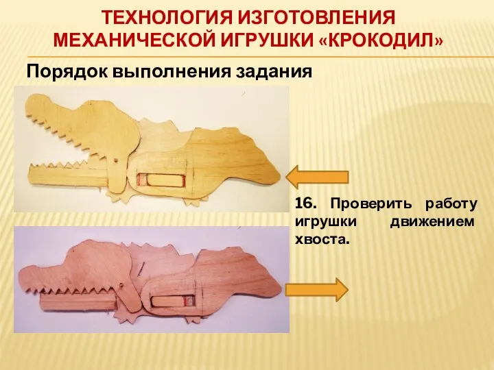 ТЕХНОЛОГИЯ ИЗГОТОВЛЕНИЯ МЕХАНИЧЕСКОЙ ИГРУШКИ «КРОКОДИЛ» Порядок выполнения задания 16. Проверить работу игрушки движением хвоста.