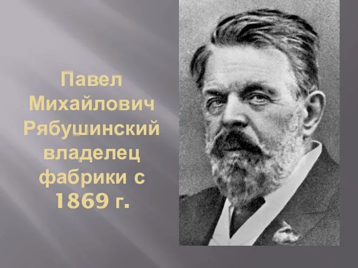 Павел Михайлович Рябушинский владелец фабрики с 1869 г.