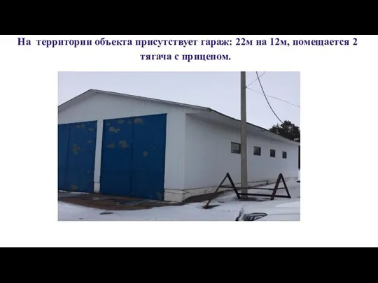 На территории объекта присутствует гараж: 22м на 12м, помещается 2 тягача с прицепом.