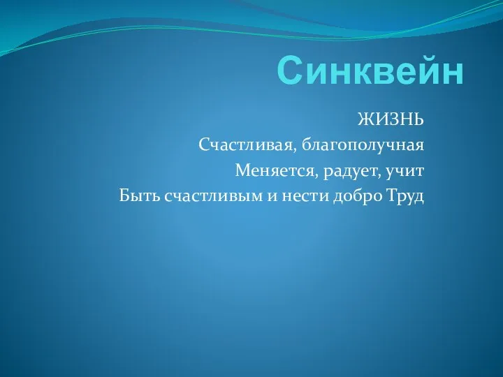 Синквейн ЖИЗНЬ Счастливая, благополучная Меняется, радует, учит Быть счастливым и нести добро Труд