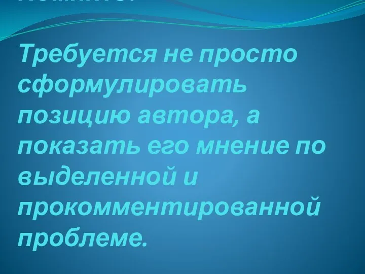 Помните! Требуется не просто сформулировать позицию автора, а показать его мнение по выделенной и прокомментированной проблеме.