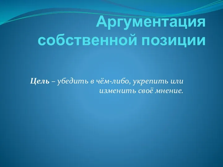 Аргументация собственной позиции Цель – убедить в чём-либо, укрепить или изменить своё мнение.