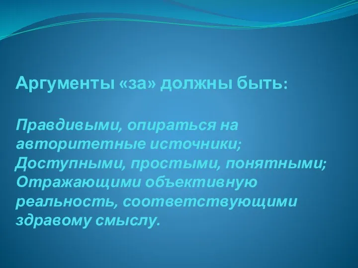 Аргументы «за» должны быть: Правдивыми, опираться на авторитетные источники; Доступными, простыми, понятными;