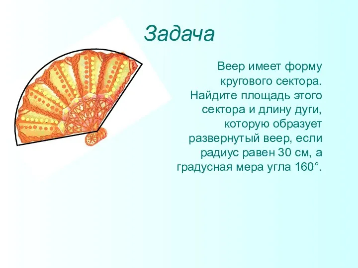 Задача Веер имеет форму кругового сектора. Найдите площадь этого сектора и длину